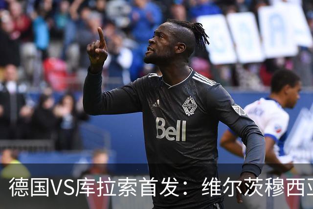德国VS库拉索首发：维尔茨穆西亚拉配萨内 诺伊尔首发